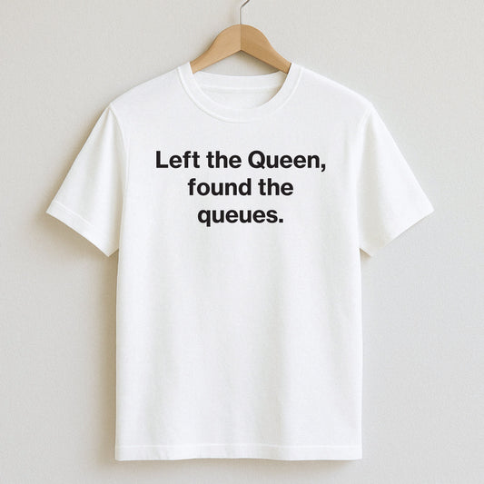 Left the Queen found the queues. - T-Shirts and Hoodies