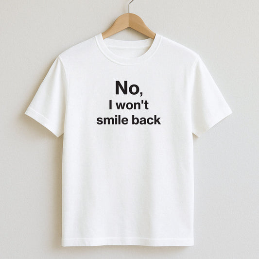 No I won’t smile back - T-Shirts and Hoodies
