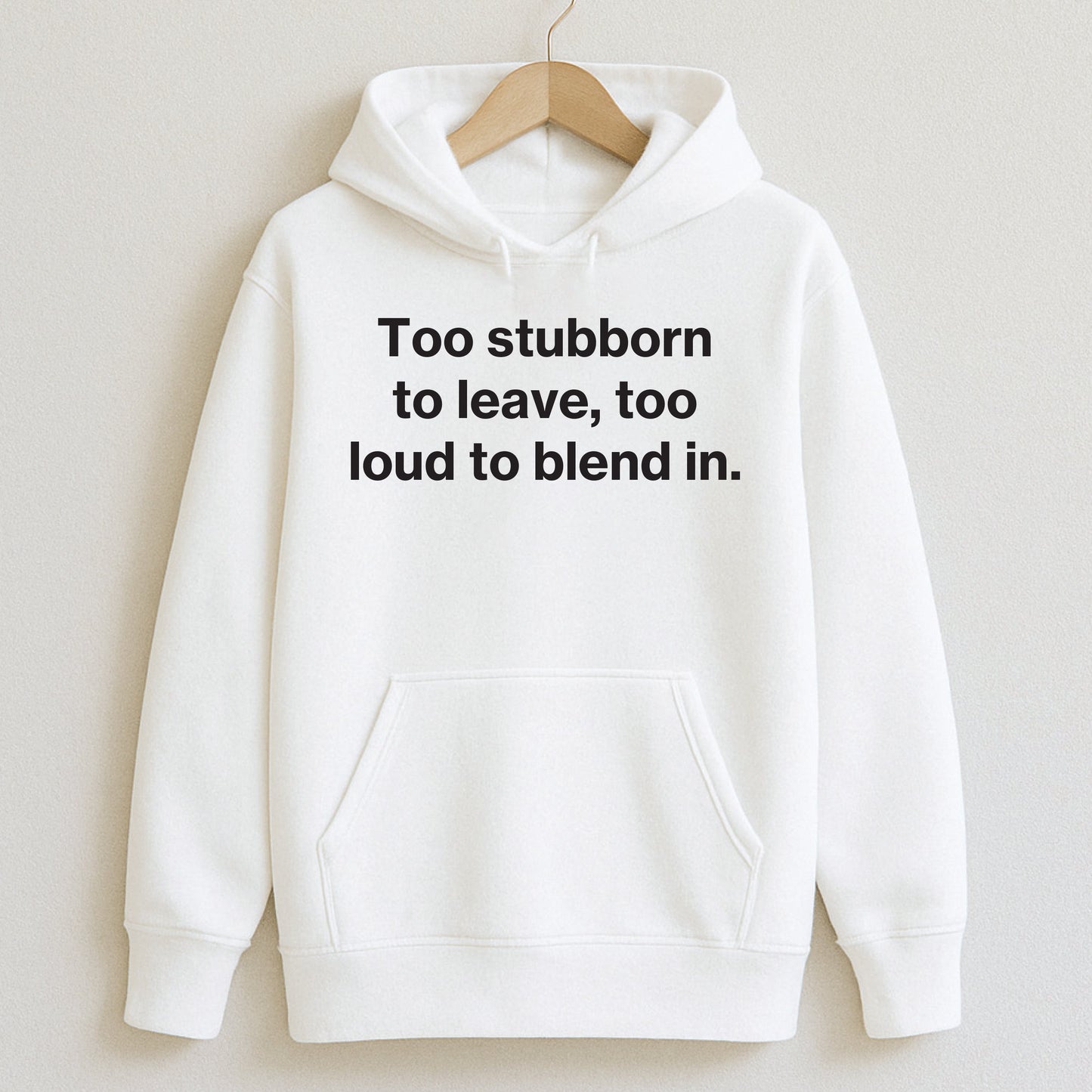 Too stubborn to leave too loud to blend in. - Hoodie / White / S - T-Shirts and Hoodies