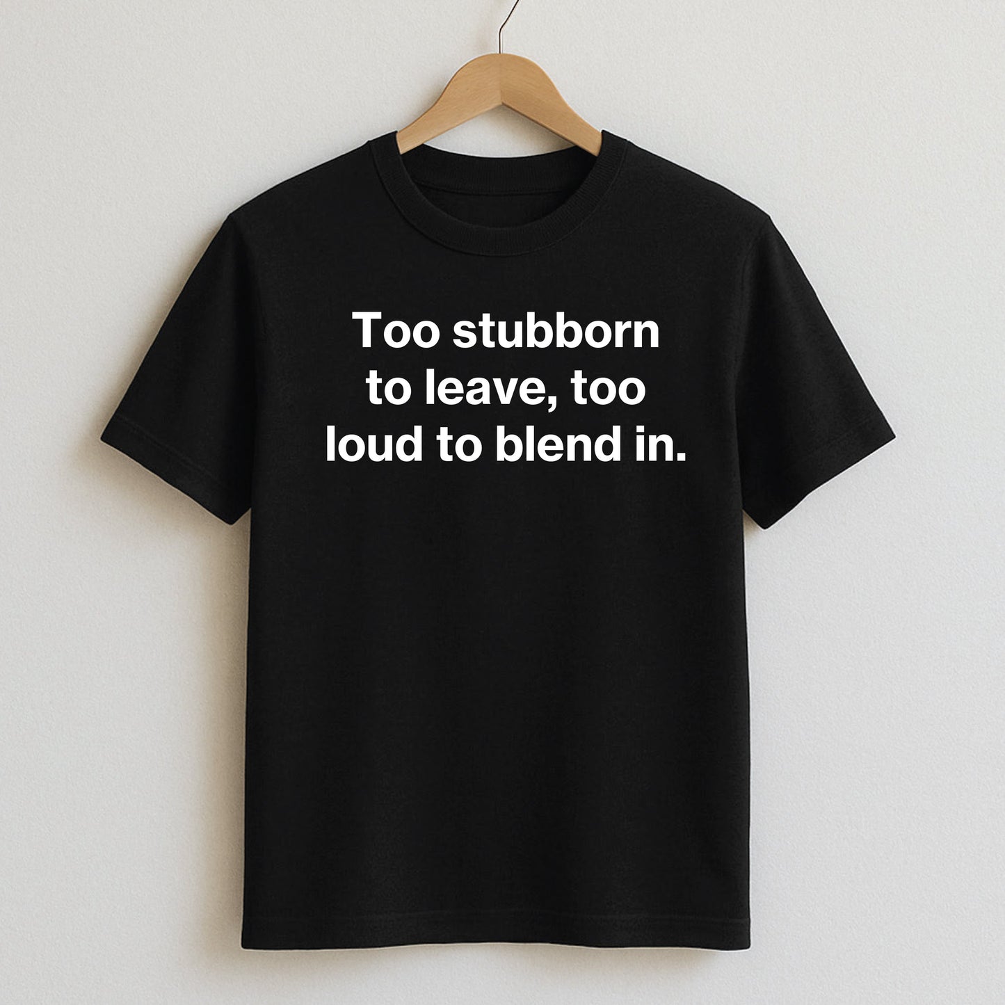 Too stubborn to leave too loud to blend in. - T-Shirts and Hoodies