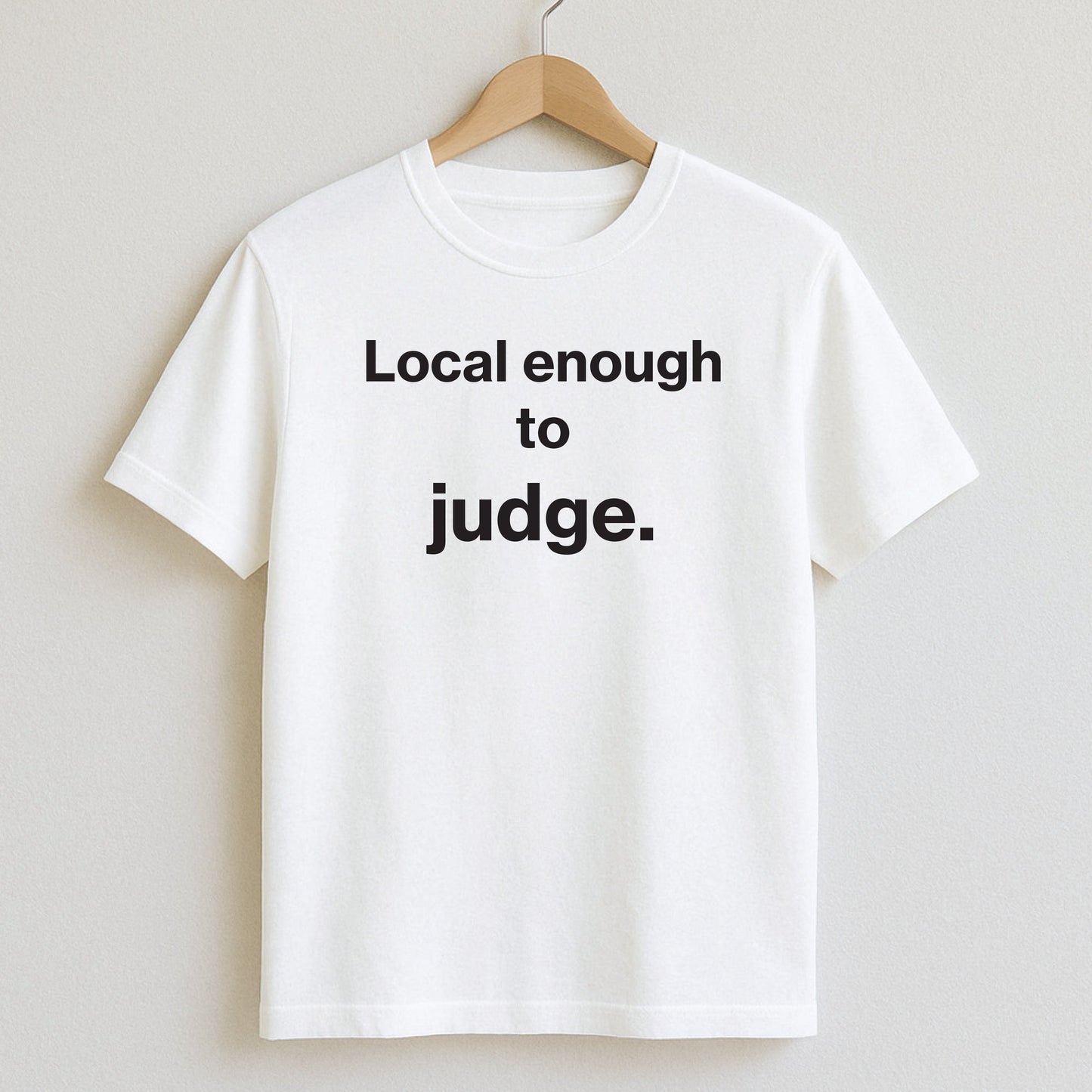 Local enough to judge. - T-Shirt / White / S - T-Shirts and Hoodies