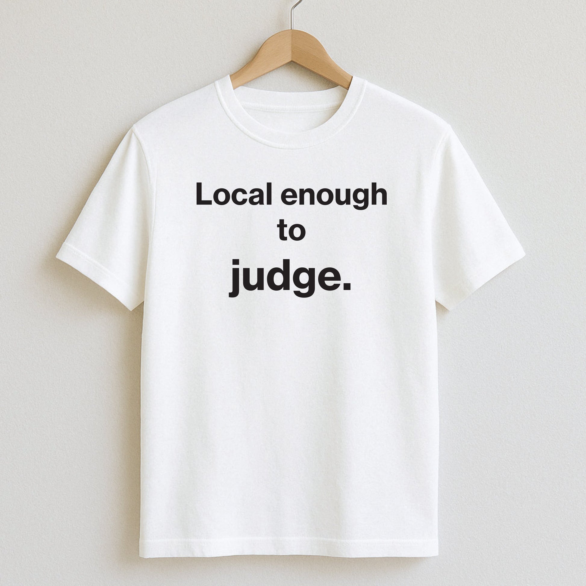Local enough to judge. - T-Shirts and Hoodies