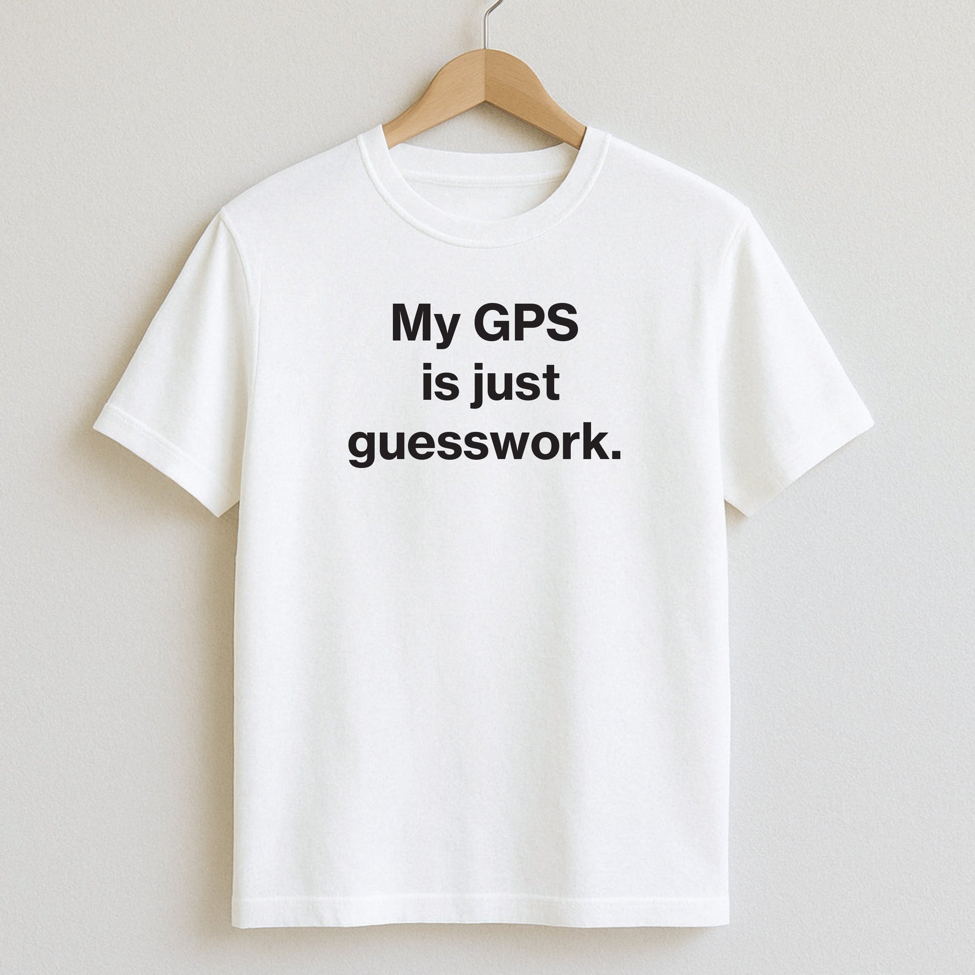 My GPS is just guesswork. - T-Shirts and Hoodies