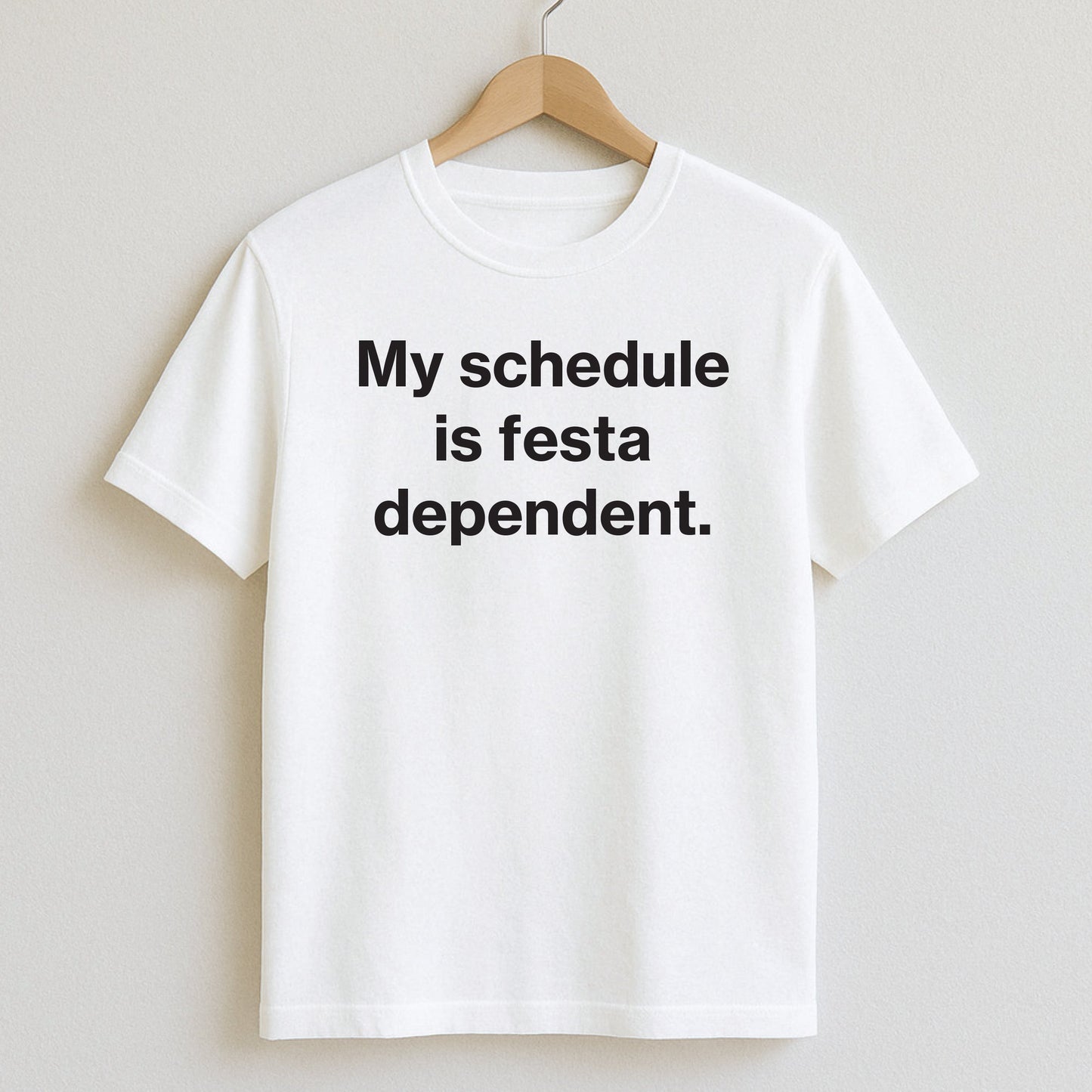 My schedule is festa-dependent. - T-Shirt / White / S - T-Shirts and Hoodies