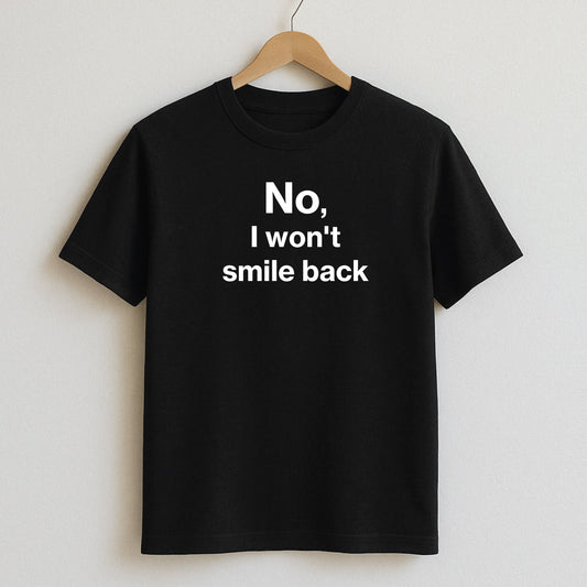 No I won’t smile back - T-Shirts and Hoodies