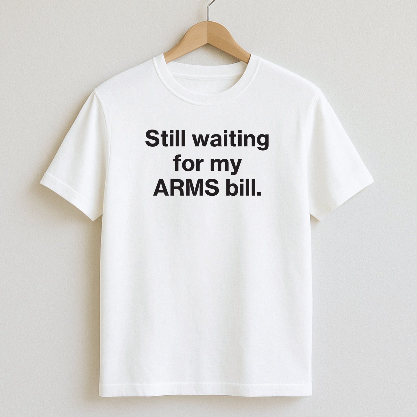 Still waiting for my ARMS bill. - T-Shirt / White / S - T-Shirts and Hoodies