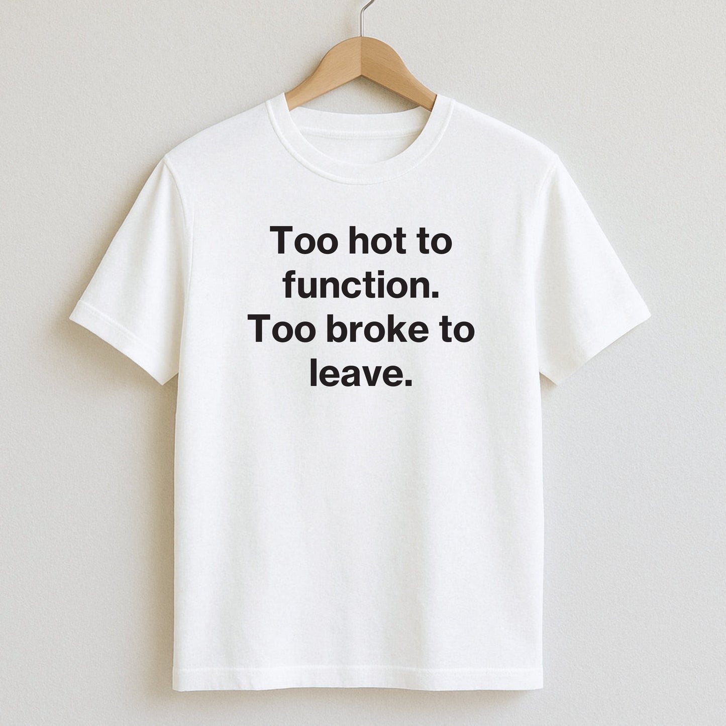Too hot to function. Too broke to leave. - T-Shirts and Hoodies