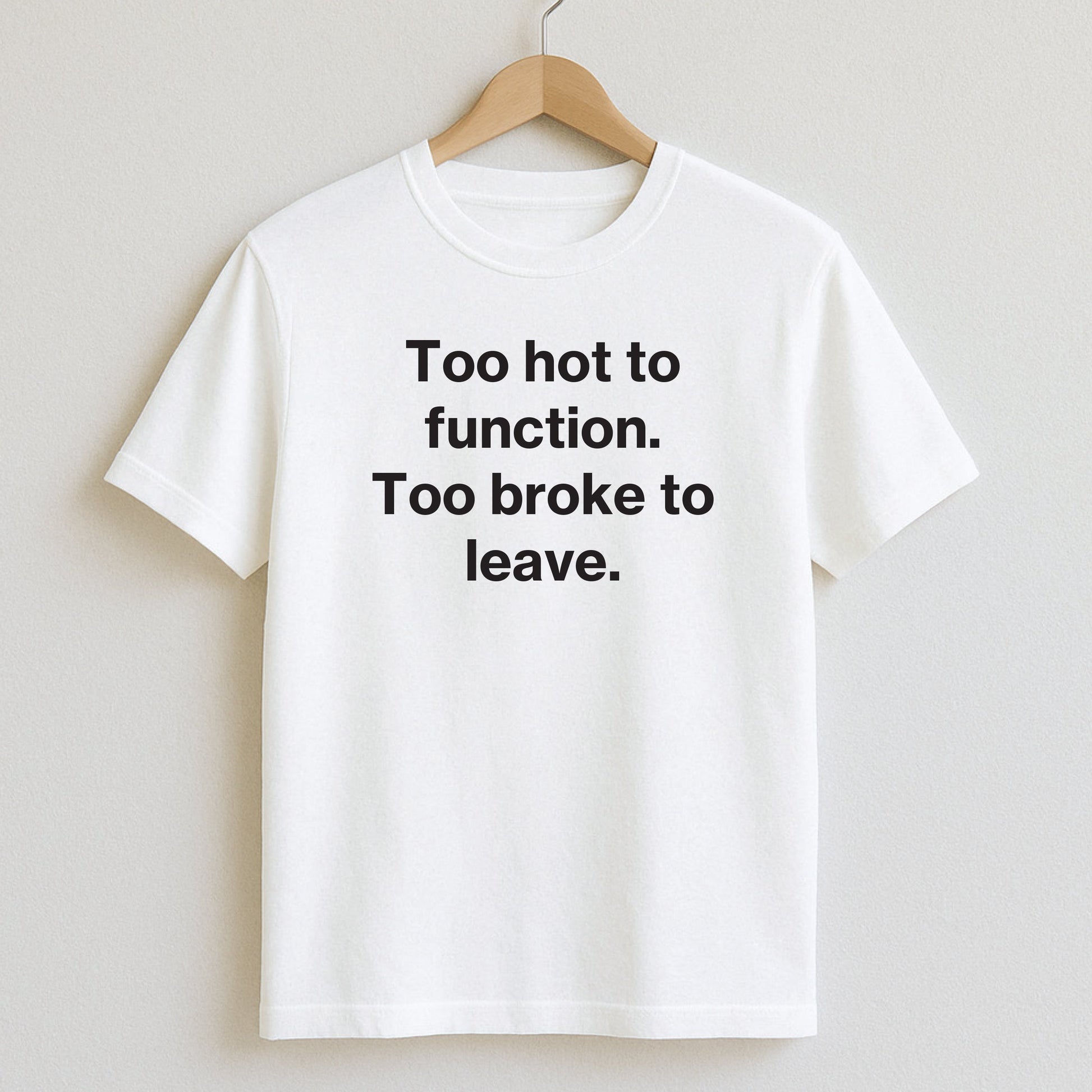 Too hot to function. Too broke to leave. - T-Shirts and Hoodies